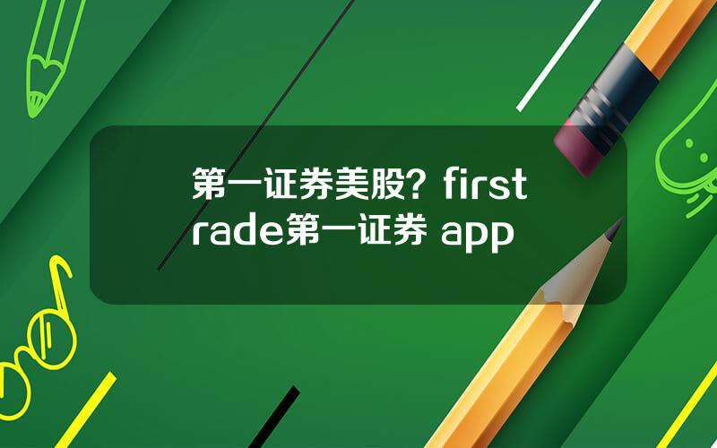 第一证券美股？firstrade第一证券 app